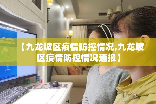 【九龙坡区疫情防控情况,九龙坡区疫情防控情况通报】 【九龙坡区疫情防控情况,九龙坡区疫情防控情况通报】