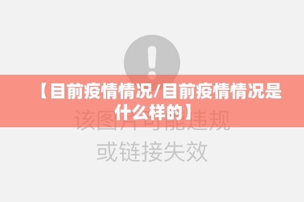 【目前疫情情况/目前疫情情况是什么样的】