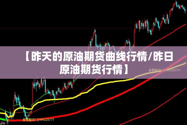 【昨天的原油期货曲线行情/昨日原油期货行情】