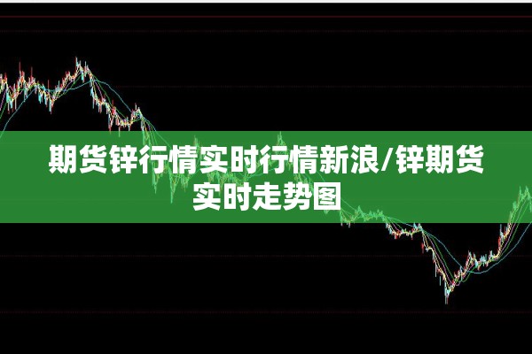 期货锌行情实时行情新浪/锌期货实时走势图