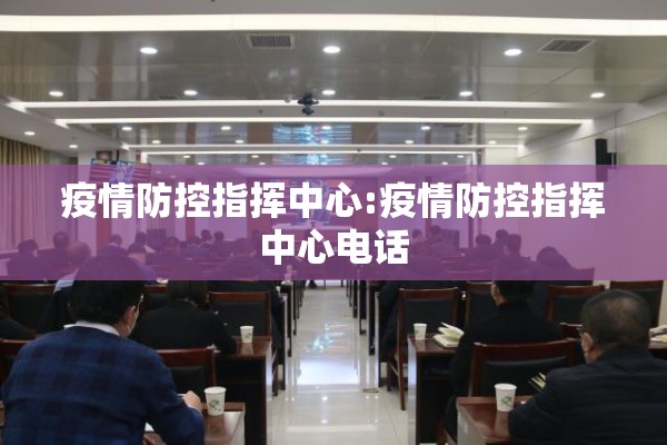 疫情防控指挥中心:疫情防控指挥中心电话