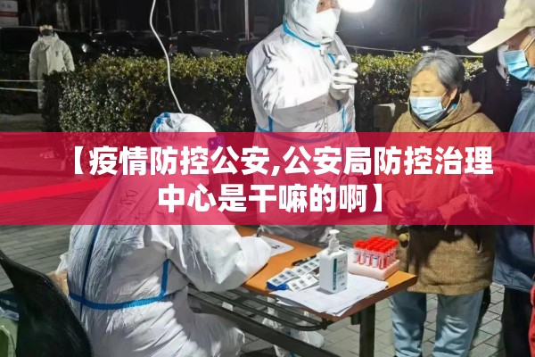 【疫情防控公安,公安局防控治理中心是干嘛的啊】