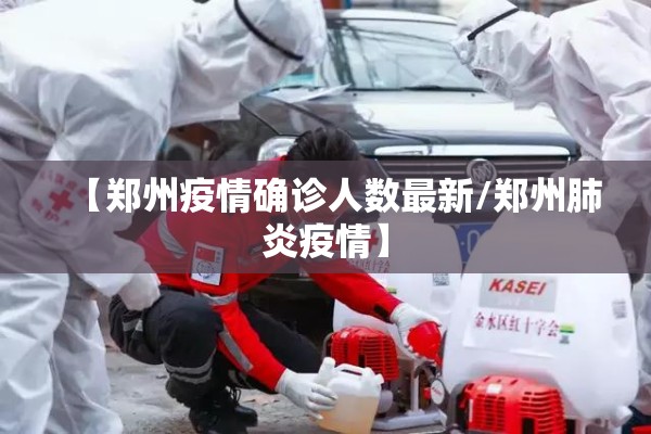 【郑州疫情确诊人数最新/郑州肺炎疫情】 【郑州疫情确诊人数最新/郑州肺炎疫情】
