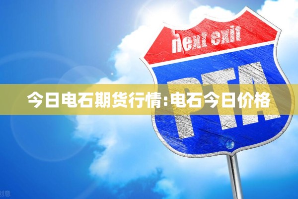 今日电石期货行情:电石今日价格 今日电石期货行情:电石今日价格