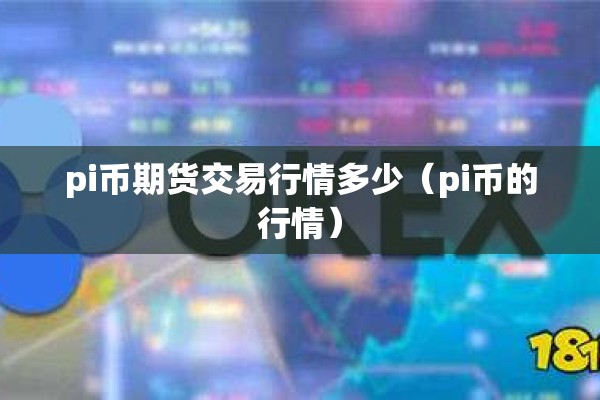 pi币期货交易行情多少(pi币的行情) pi币期货交易行情多少(pi币的行情)