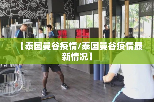 【泰国曼谷疫情/泰国曼谷疫情最新情况】 【泰国曼谷疫情/泰国曼谷疫情最新情况】