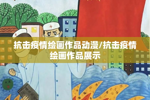 抗击疫情绘画作品动漫/抗击疫情绘画作品展示 抗击疫情绘画作品动漫/抗击疫情绘画作品展示