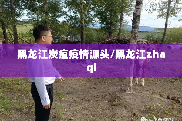 黑龙江炭疽疫情源头/黑龙江zhaqi 黑龙江炭疽疫情源头/黑龙江zhaqi