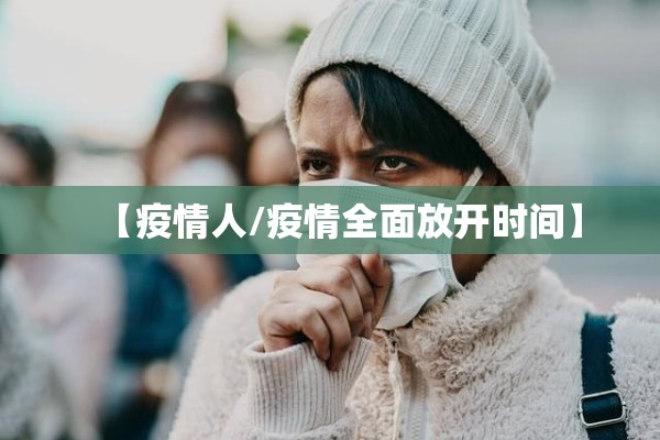 【疫情人/疫情全面放开时间】 【疫情人/疫情全面放开时间】