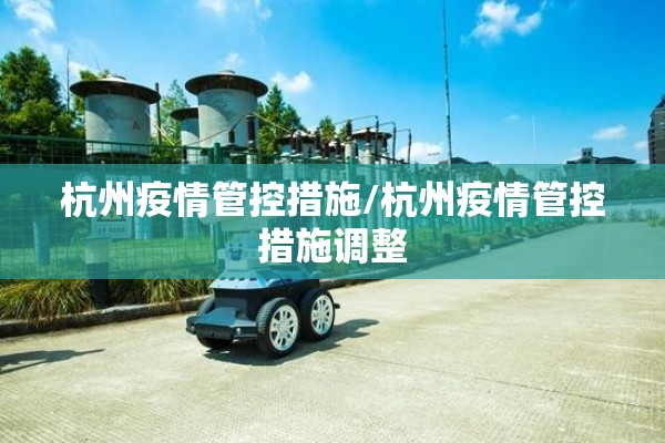 杭州疫情管控措施/杭州疫情管控措施调整 杭州疫情管控措施/杭州疫情管控措施调整