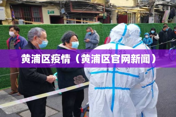 黄浦区疫情(黄浦区官网新闻) 黄浦区疫情(黄浦区官网新闻)