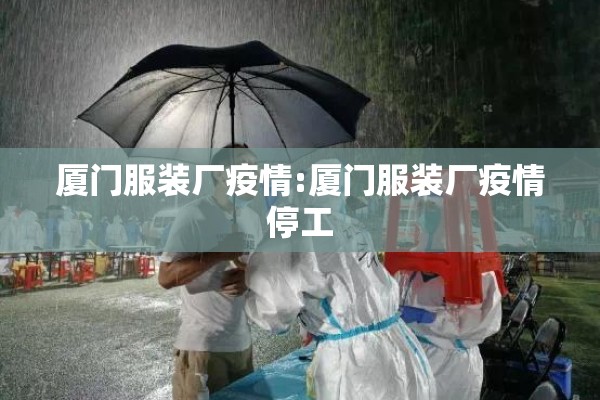 厦门服装厂疫情:厦门服装厂疫情停工 厦门服装厂疫情:厦门服装厂疫情停工