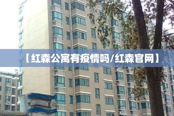 【红森公寓有疫情吗/红森官网】 【红森公寓有疫情吗/红森官网】