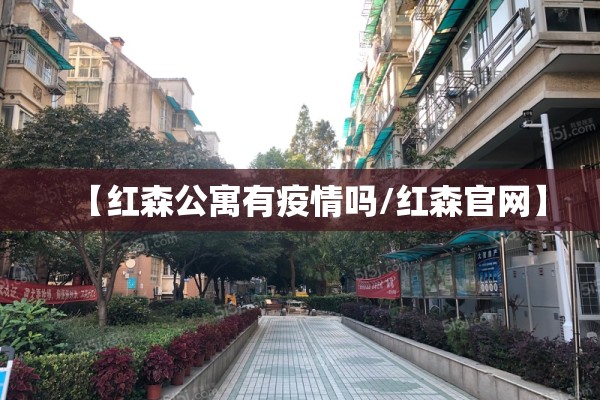 【红森公寓有疫情吗/红森官网】 【红森公寓有疫情吗/红森官网】