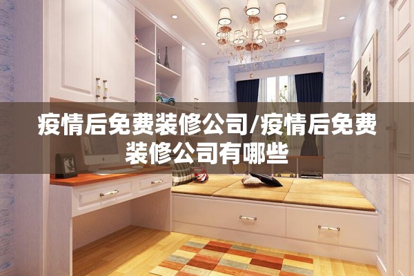疫情后免费装修公司/疫情后免费装修公司有哪些 疫情后免费装修公司/疫情后免费装修公司有哪些