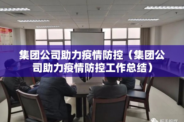 集团公司助力疫情防控(集团公司助力疫情防控工作总结) 集团公司助力疫情防控(集团公司助力疫情防控工作总结)