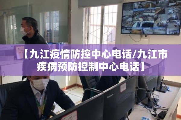 【九江疫情防控中心电话/九江市疾病预防控制中心电话】 【九江疫情防控中心电话/九江市疾病预防控制中心电话】