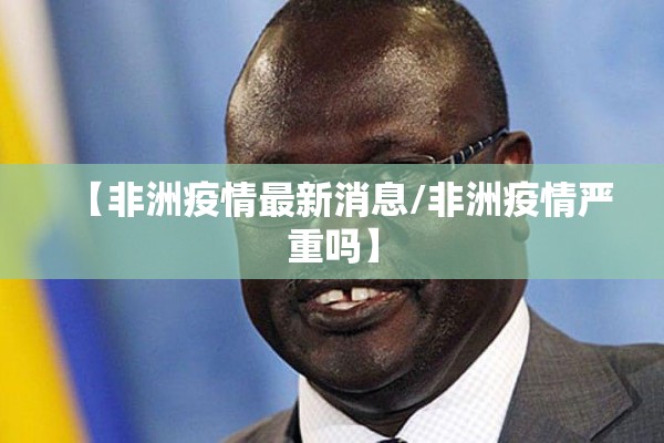 【非洲疫情最新消息/非洲疫情严重吗】 【非洲疫情最新消息/非洲疫情严重吗】