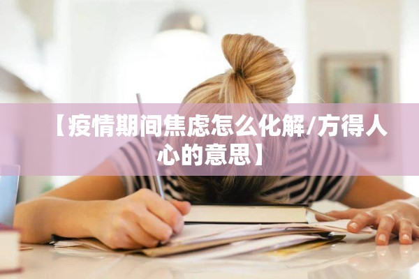 【疫情期间焦虑怎么化解/方得人心的意思】 【疫情期间焦虑怎么化解/方得人心的意思】