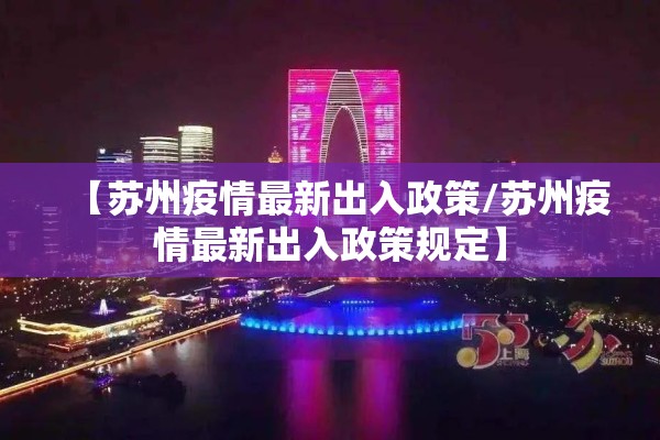 【苏州疫情最新出入政策/苏州疫情最新出入政策规定】 【苏州疫情最新出入政策/苏州疫情最新出入政策规定】