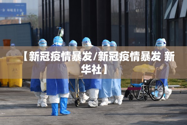 【新冠疫情暴发/新冠疫情暴发 新华社】 【新冠疫情暴发/新冠疫情暴发 新华社】