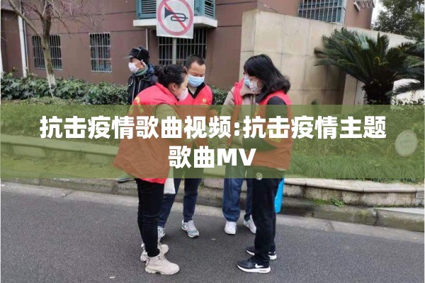 抗击疫情歌曲视频:抗击疫情主题歌曲MV