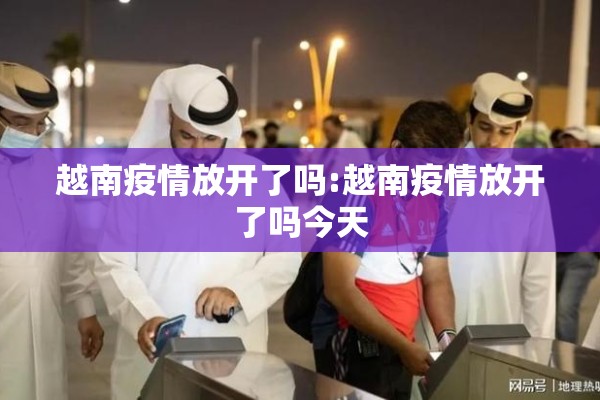 越南疫情放开了吗:越南疫情放开了吗今天 越南疫情放开了吗:越南疫情放开了吗今天