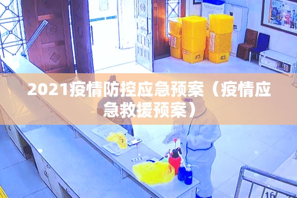 2021疫情防控应急预案（疫情应急救援预案）