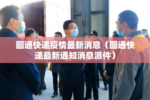 圆通快递疫情最新消息(圆通快递最新通知消息派件) 圆通快递疫情最新消息(圆通快递最新通知消息派件)