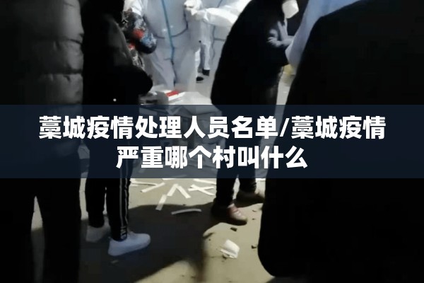 藁城疫情处理人员名单/藁城疫情严重哪个村叫什么