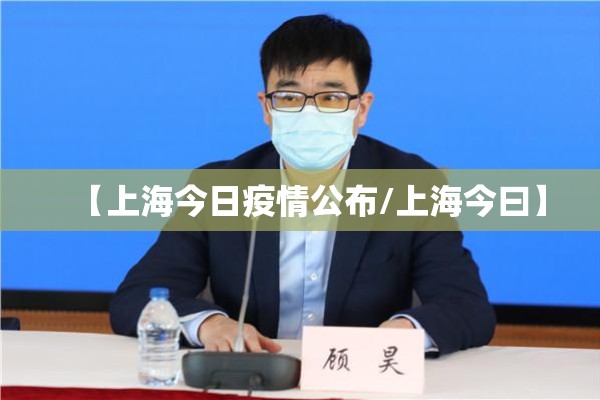 【上海今日疫情公布/上海今曰】