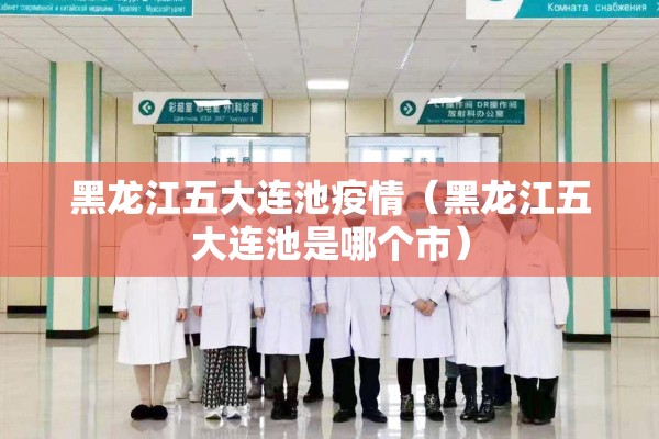 黑龙江五大连池疫情(黑龙江五大连池是哪个市) 黑龙江五大连池疫情(黑龙江五大连池是哪个市)