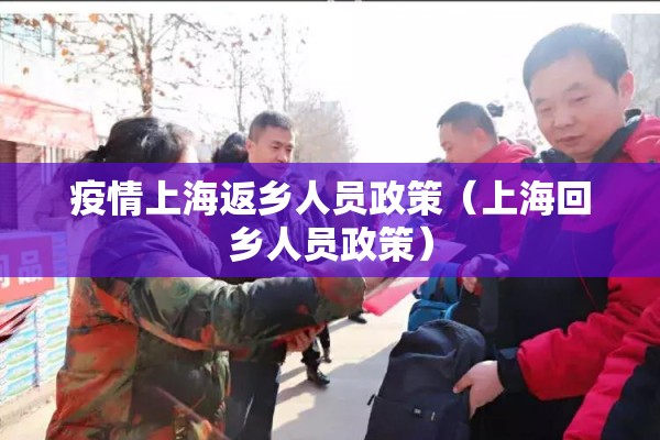 疫情上海返乡人员政策(上海回乡人员政策) 疫情上海返乡人员政策(上海回乡人员政策)