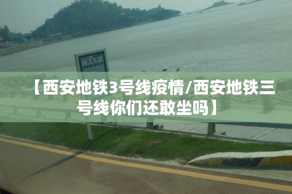 【西安地铁3号线疫情/西安地铁三号线你们还敢坐吗】 【西安地铁3号线疫情/西安地铁三号线你们还敢坐吗】