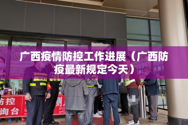 广西疫情防控工作进展(广西防疫最新规定今天) 广西疫情防控工作进展(广西防疫最新规定今天)