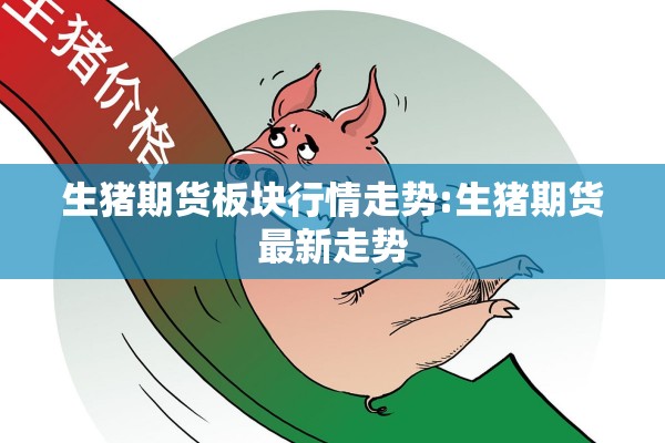 生猪期货板块行情走势:生猪期货最新走势
