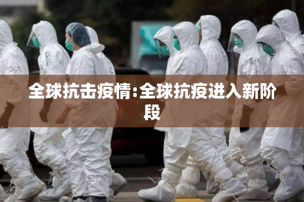 全球抗击疫情:全球抗疫进入新阶段 全球抗击疫情:全球抗疫进入新阶段