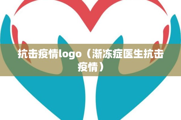 抗击疫情logo（渐冻症医生抗击疫情）