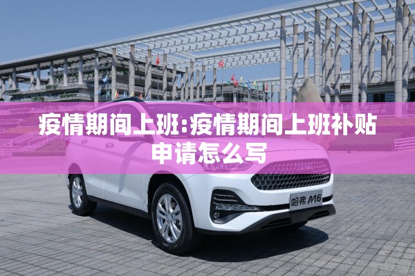 疫情期间上班:疫情期间上班补贴申请怎么写