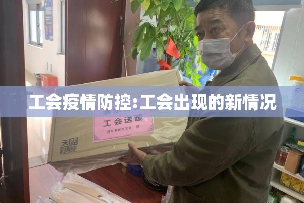 工会疫情防控:工会出现的新情况 工会疫情防控:工会出现的新情况
