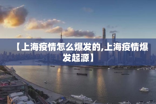 【上海疫情怎么爆发的,上海疫情爆发起源】 【上海疫情怎么爆发的,上海疫情爆发起源】