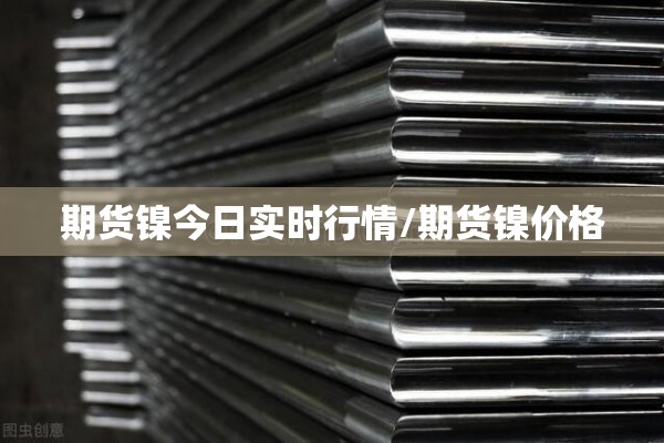 期货镍今日实时行情/期货镍价格
