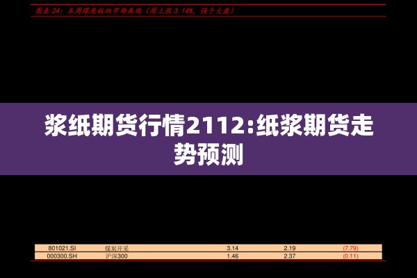 浆纸期货行情2112:纸浆期货走势预测