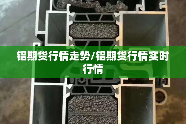 铝期货行情走势/铝期货行情实时行情 铝期货行情走势/铝期货行情实时行情
