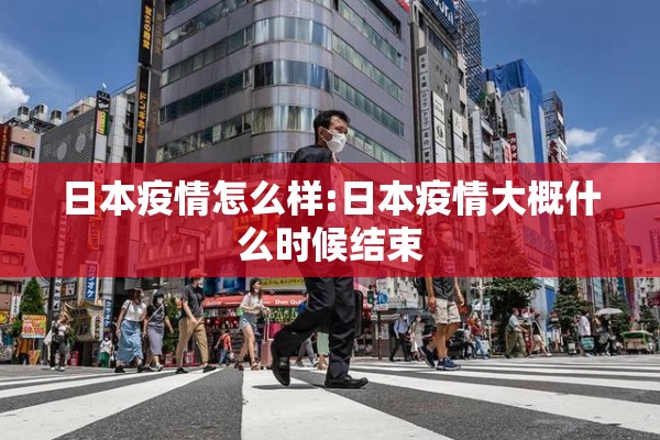 日本疫情怎么样:日本疫情大概什么时候结束 日本疫情怎么样:日本疫情大概什么时候结束