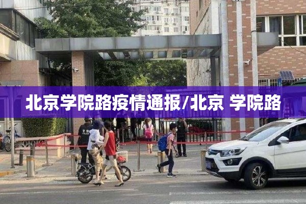 北京学院路疫情通报/北京 学院路 北京学院路疫情通报/北京 学院路