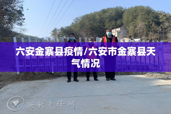 六安金寨县疫情/六安市金寨县天气情况 六安金寨县疫情/六安市金寨县天气情况