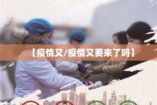 【疫情又/疫情又要来了吗】