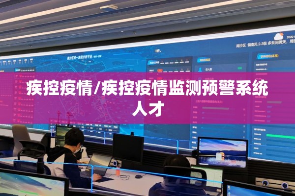 疾控疫情/疾控疫情监测预警系统人才 疾控疫情/疾控疫情监测预警系统人才