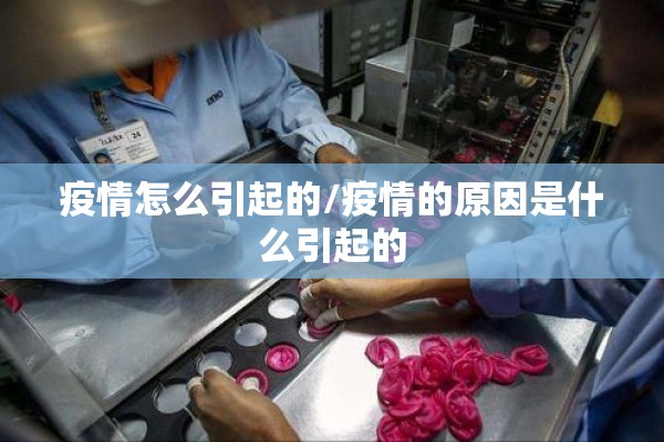 疫情怎么引起的/疫情的原因是什么引起的 疫情怎么引起的/疫情的原因是什么引起的